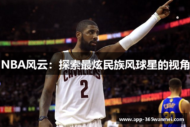 NBA风云：探索最炫民族风球星的视角