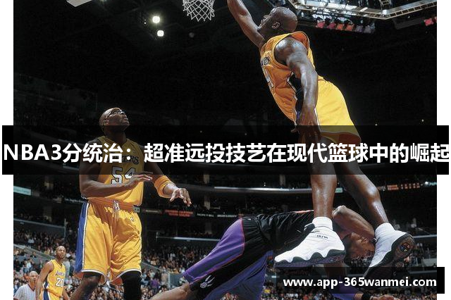 NBA3分统治：超准远投技艺在现代篮球中的崛起