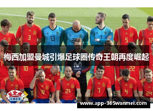 梅西加盟曼城引爆足球圈传奇王朝再度崛起