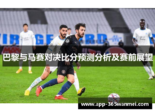 巴黎与马赛对决比分预测分析及赛前展望