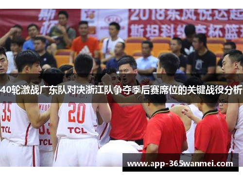 40轮激战广东队对决浙江队争夺季后赛席位的关键战役分析